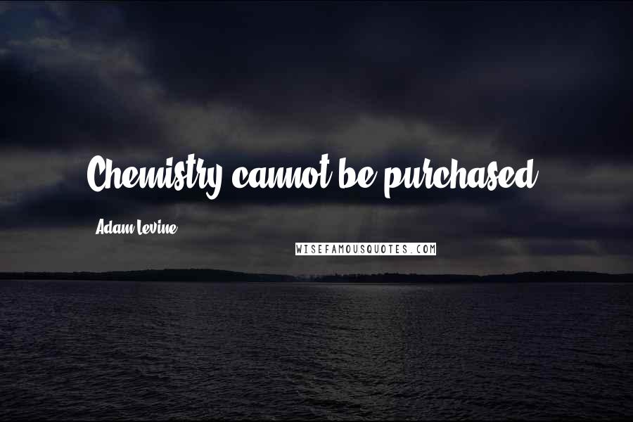 Adam Levine Quotes: Chemistry cannot be purchased.