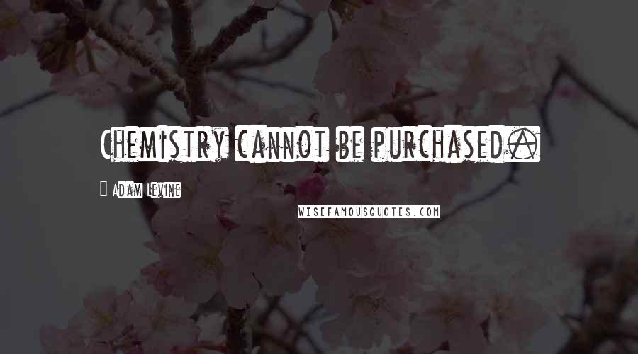 Adam Levine Quotes: Chemistry cannot be purchased.