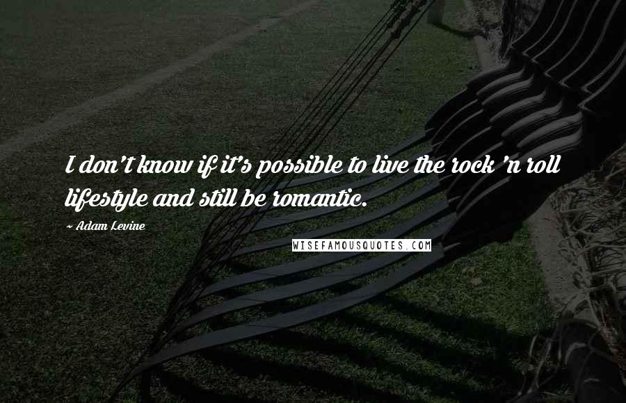 Adam Levine Quotes: I don't know if it's possible to live the rock 'n roll lifestyle and still be romantic.