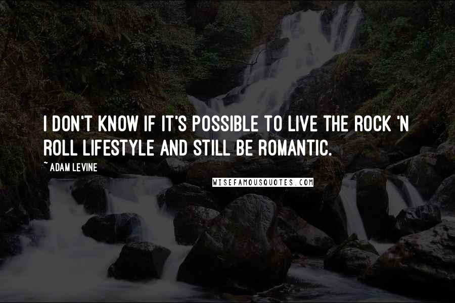 Adam Levine Quotes: I don't know if it's possible to live the rock 'n roll lifestyle and still be romantic.