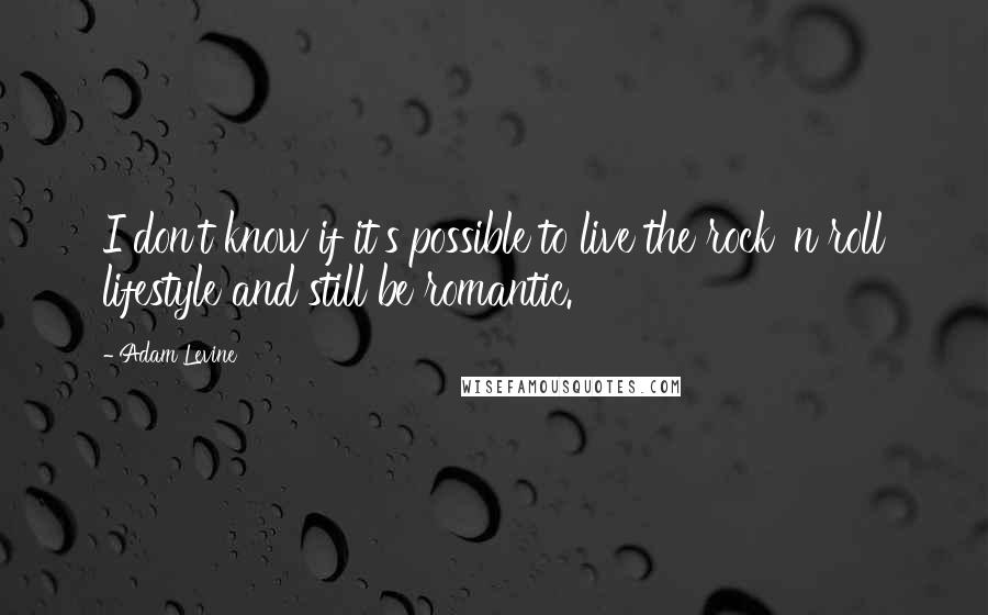 Adam Levine Quotes: I don't know if it's possible to live the rock 'n roll lifestyle and still be romantic.