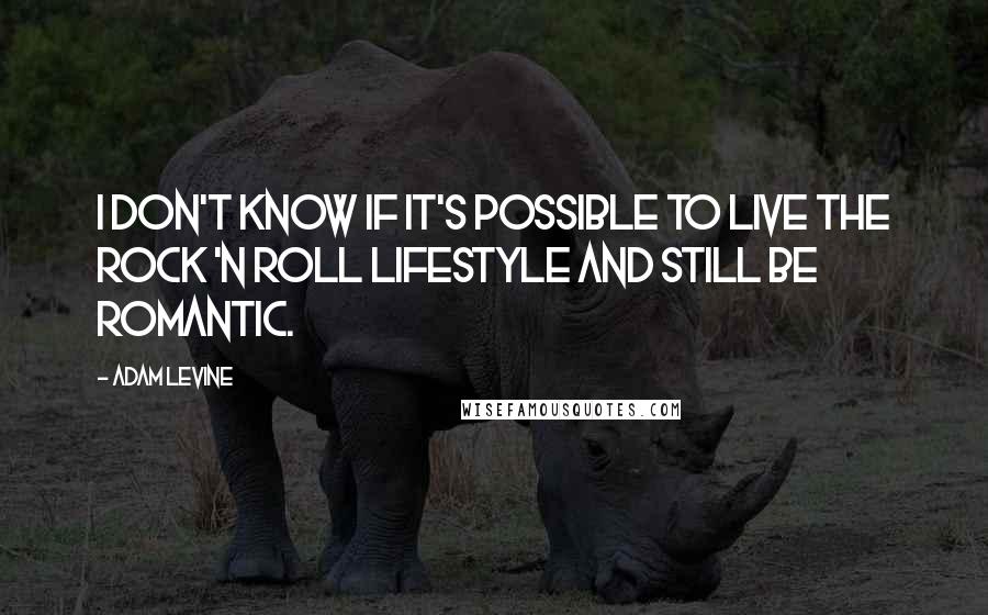 Adam Levine Quotes: I don't know if it's possible to live the rock 'n roll lifestyle and still be romantic.