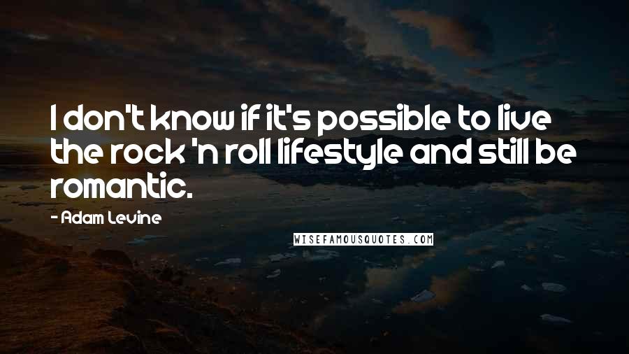 Adam Levine Quotes: I don't know if it's possible to live the rock 'n roll lifestyle and still be romantic.