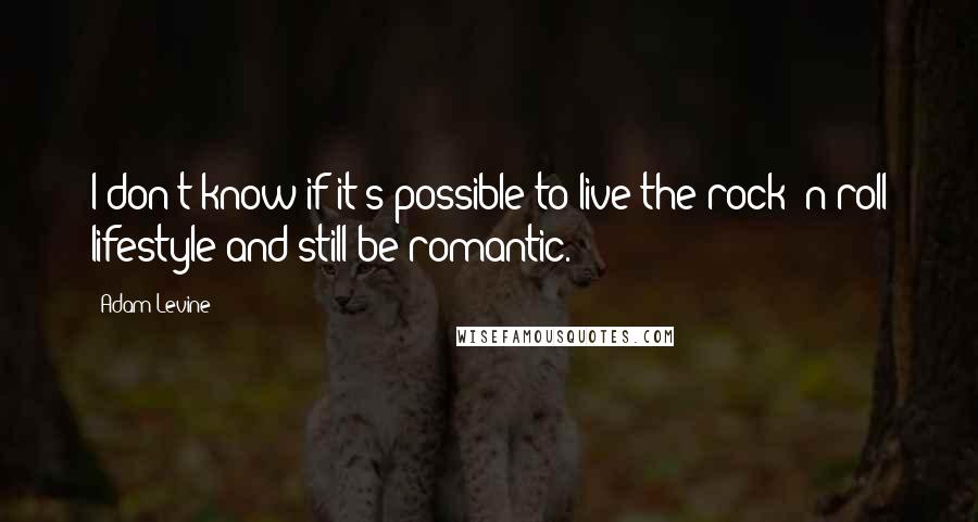 Adam Levine Quotes: I don't know if it's possible to live the rock 'n roll lifestyle and still be romantic.