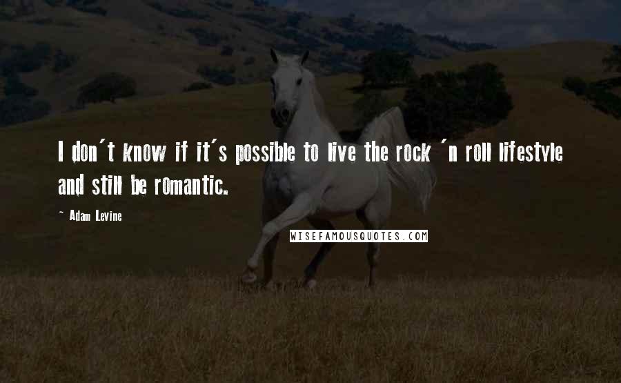 Adam Levine Quotes: I don't know if it's possible to live the rock 'n roll lifestyle and still be romantic.