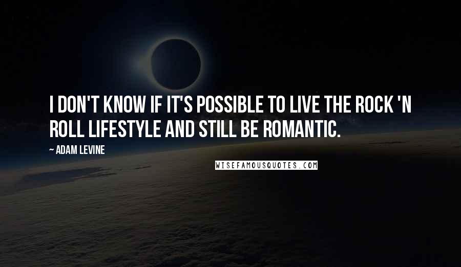 Adam Levine Quotes: I don't know if it's possible to live the rock 'n roll lifestyle and still be romantic.