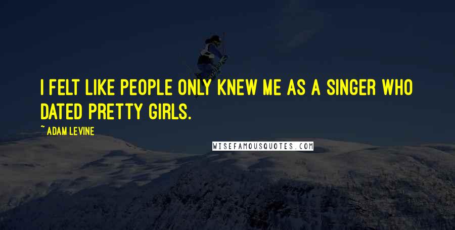 Adam Levine Quotes: I felt like people only knew me as a singer who dated pretty girls.