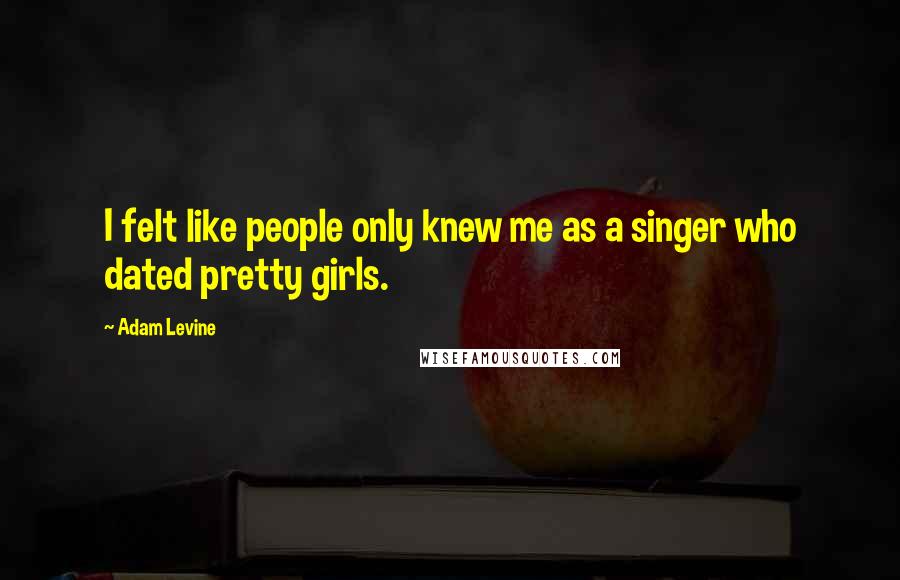 Adam Levine Quotes: I felt like people only knew me as a singer who dated pretty girls.