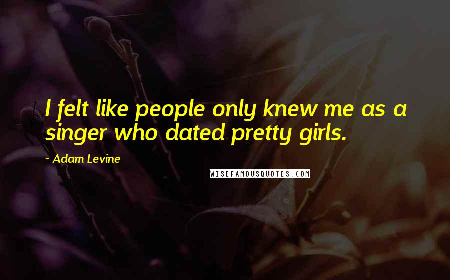 Adam Levine Quotes: I felt like people only knew me as a singer who dated pretty girls.