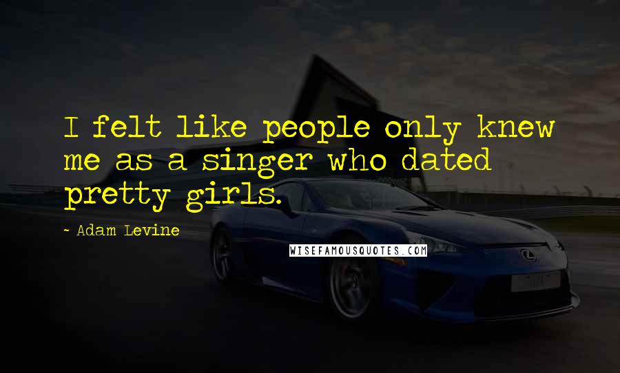 Adam Levine Quotes: I felt like people only knew me as a singer who dated pretty girls.