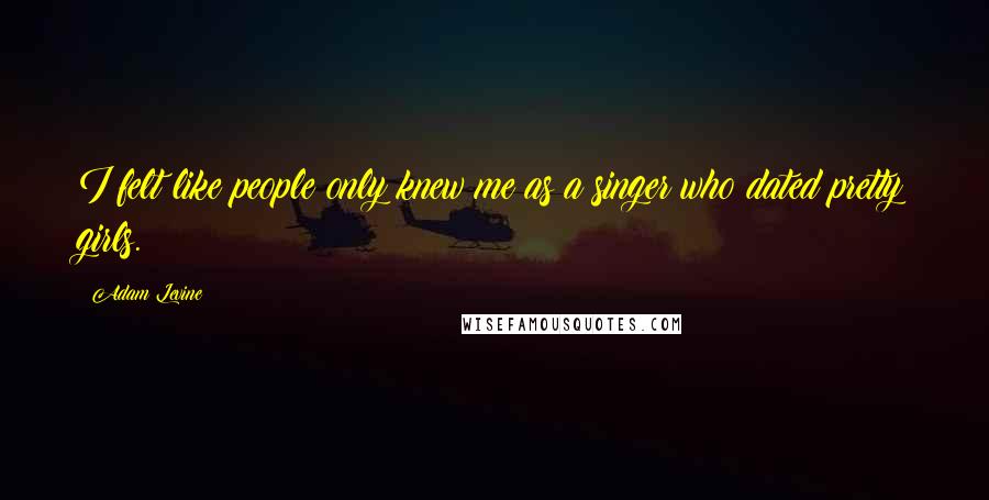 Adam Levine Quotes: I felt like people only knew me as a singer who dated pretty girls.