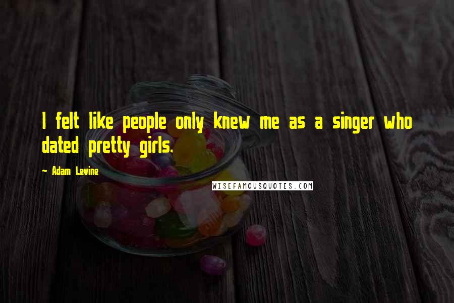 Adam Levine Quotes: I felt like people only knew me as a singer who dated pretty girls.