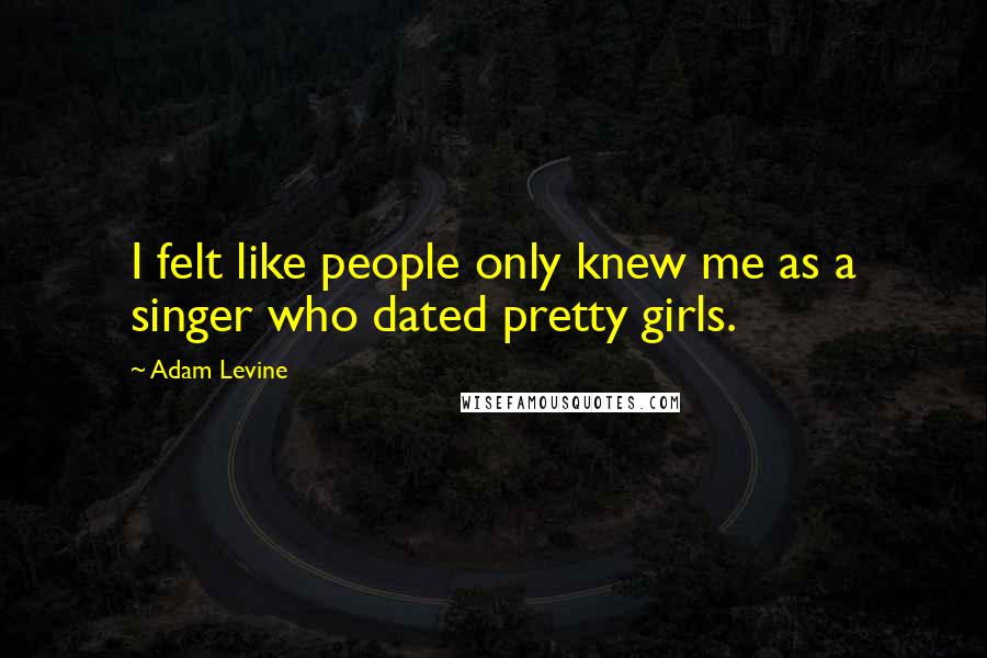 Adam Levine Quotes: I felt like people only knew me as a singer who dated pretty girls.