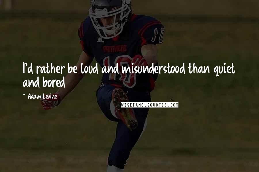 Adam Levine Quotes: I'd rather be loud and misunderstood than quiet and bored