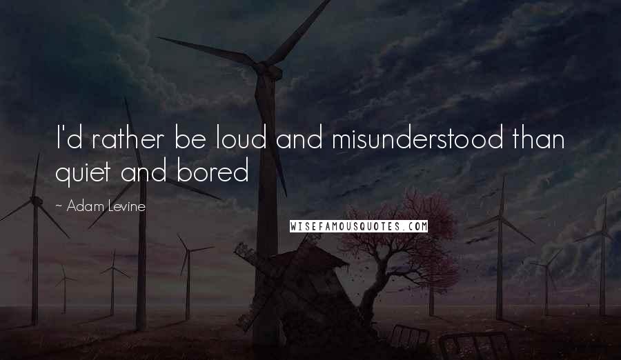 Adam Levine Quotes: I'd rather be loud and misunderstood than quiet and bored