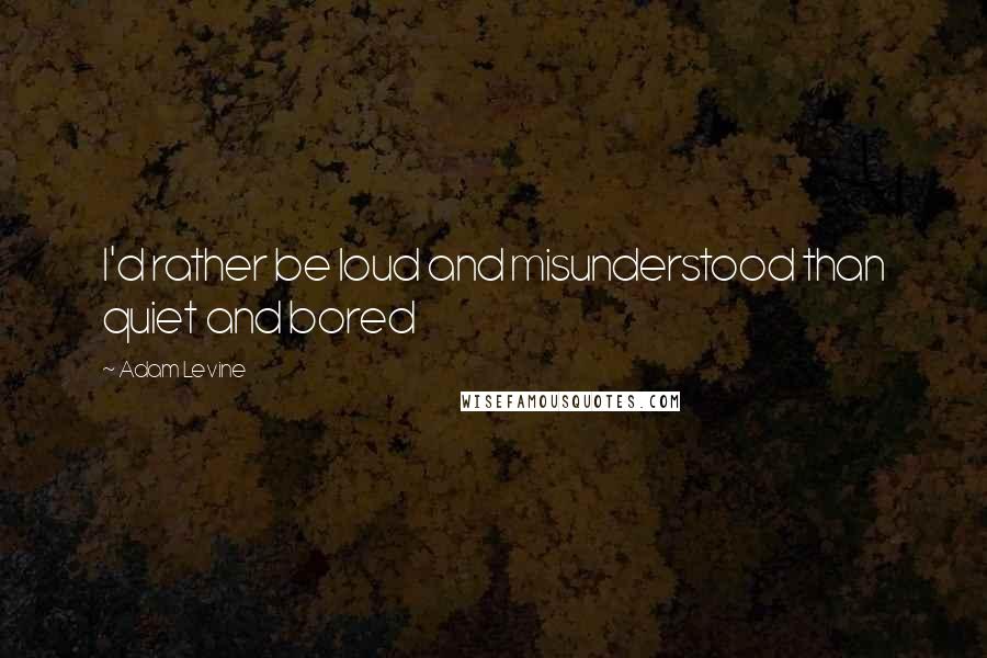 Adam Levine Quotes: I'd rather be loud and misunderstood than quiet and bored