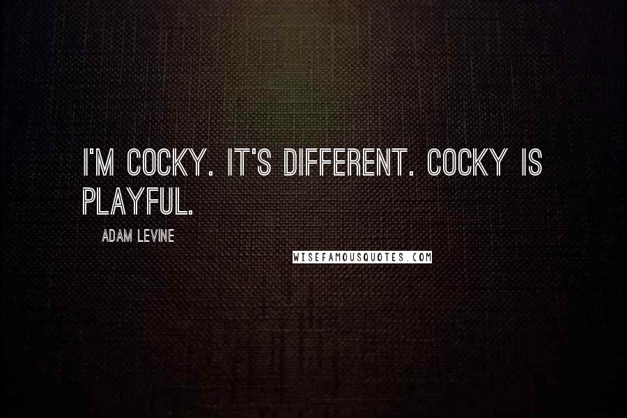 Adam Levine Quotes: I'm cocky. It's different. Cocky is playful.