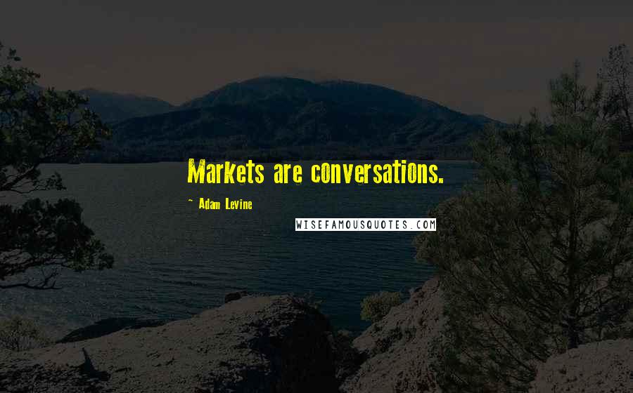 Adam Levine Quotes: Markets are conversations.