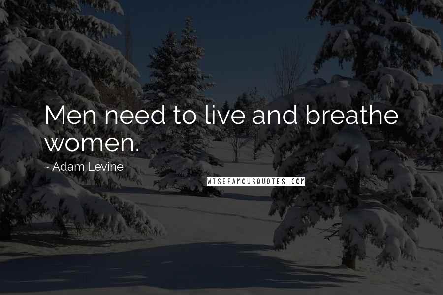 Adam Levine Quotes: Men need to live and breathe women.