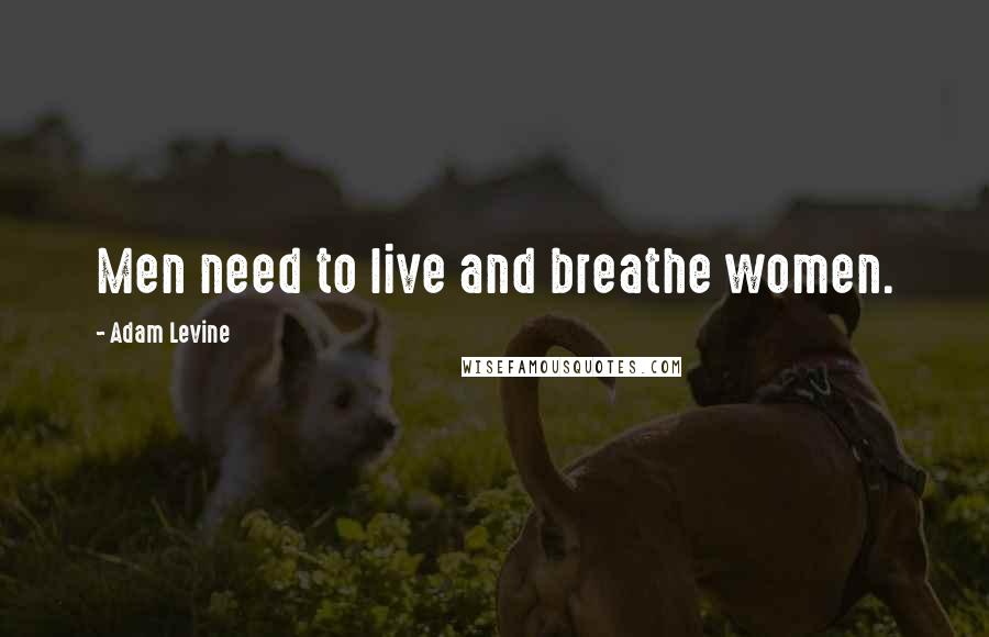 Adam Levine Quotes: Men need to live and breathe women.