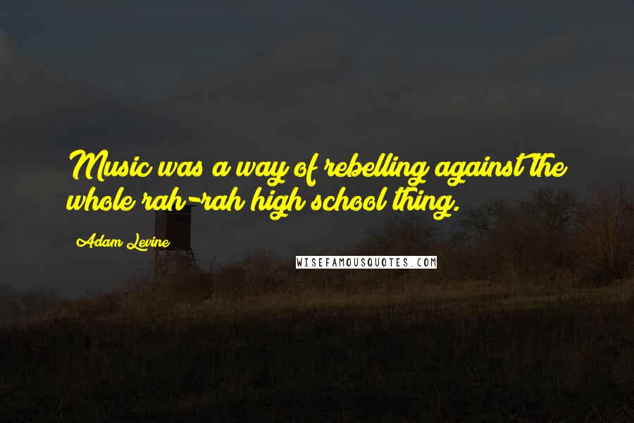 Adam Levine Quotes: Music was a way of rebelling against the whole rah-rah high school thing.