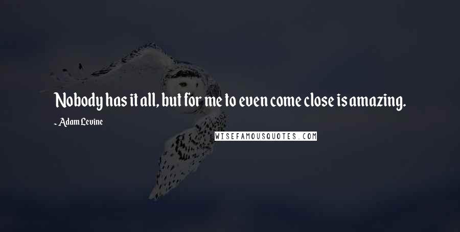 Adam Levine Quotes: Nobody has it all, but for me to even come close is amazing.