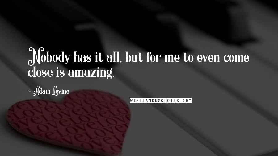 Adam Levine Quotes: Nobody has it all, but for me to even come close is amazing.