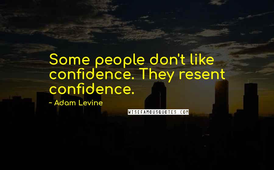 Adam Levine Quotes: Some people don't like confidence. They resent confidence.