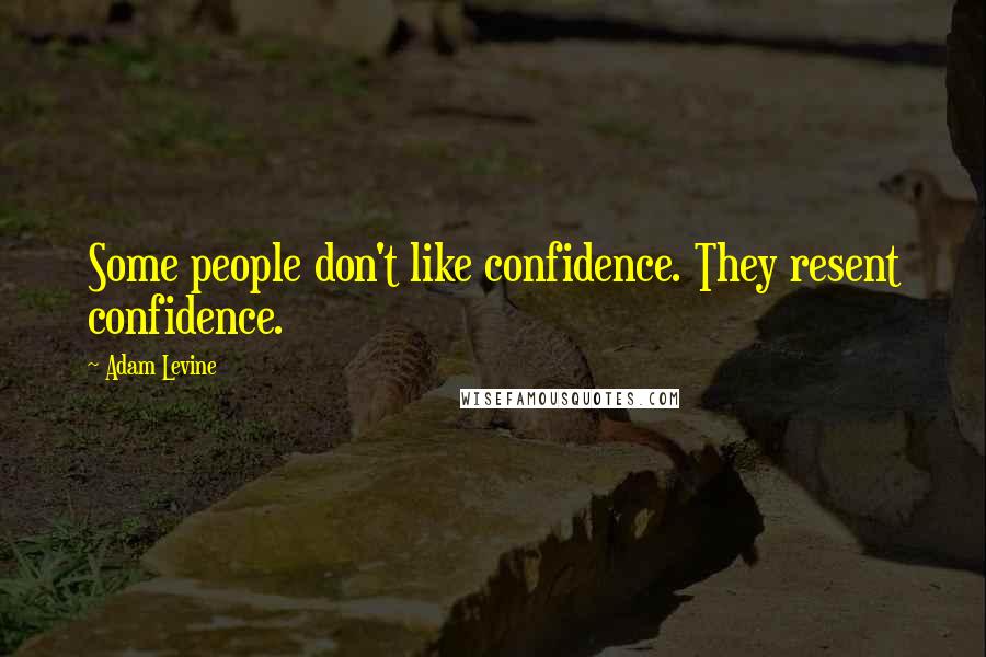 Adam Levine Quotes: Some people don't like confidence. They resent confidence.