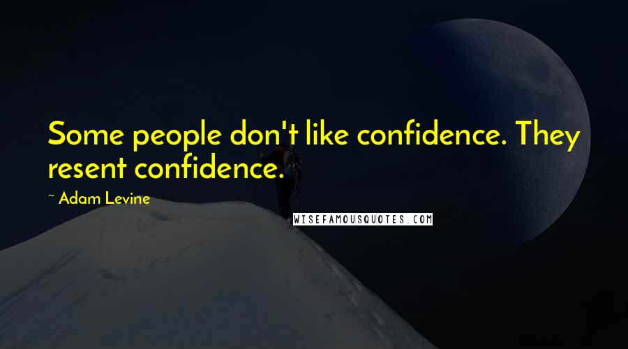 Adam Levine Quotes: Some people don't like confidence. They resent confidence.