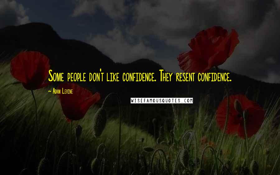 Adam Levine Quotes: Some people don't like confidence. They resent confidence.