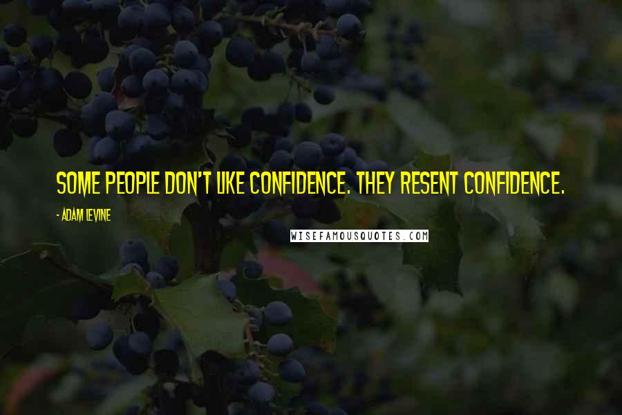 Adam Levine Quotes: Some people don't like confidence. They resent confidence.