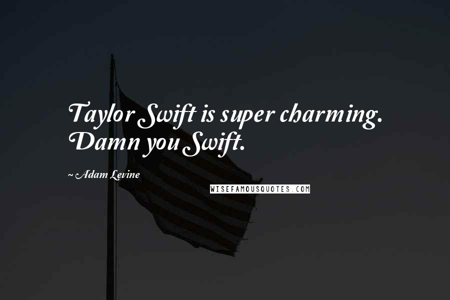 Adam Levine Quotes: Taylor Swift is super charming. Damn you Swift.