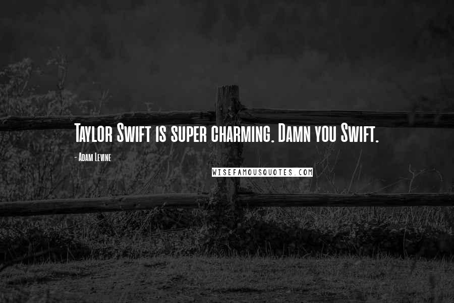 Adam Levine Quotes: Taylor Swift is super charming. Damn you Swift.