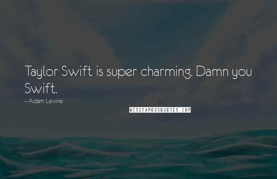 Adam Levine Quotes: Taylor Swift is super charming. Damn you Swift.