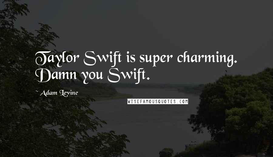 Adam Levine Quotes: Taylor Swift is super charming. Damn you Swift.