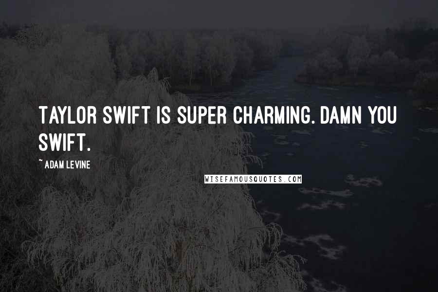 Adam Levine Quotes: Taylor Swift is super charming. Damn you Swift.