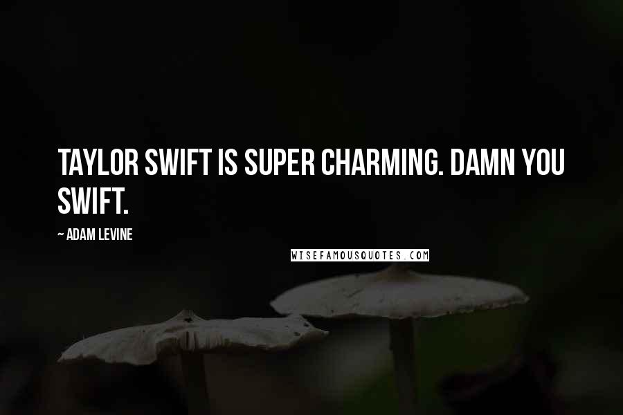 Adam Levine Quotes: Taylor Swift is super charming. Damn you Swift.