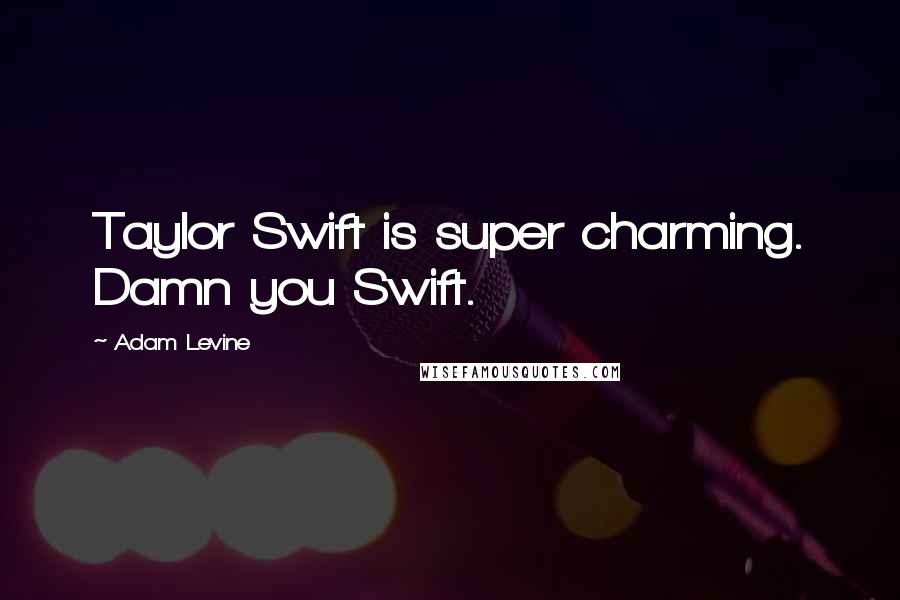 Adam Levine Quotes: Taylor Swift is super charming. Damn you Swift.