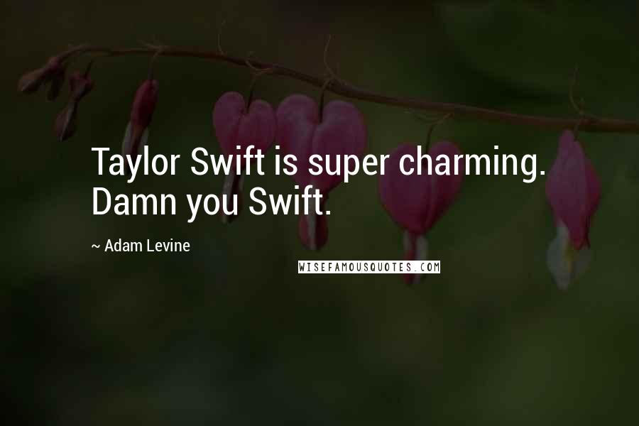 Adam Levine Quotes: Taylor Swift is super charming. Damn you Swift.