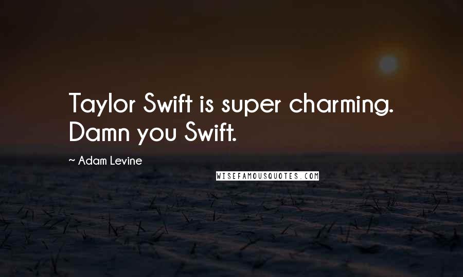 Adam Levine Quotes: Taylor Swift is super charming. Damn you Swift.