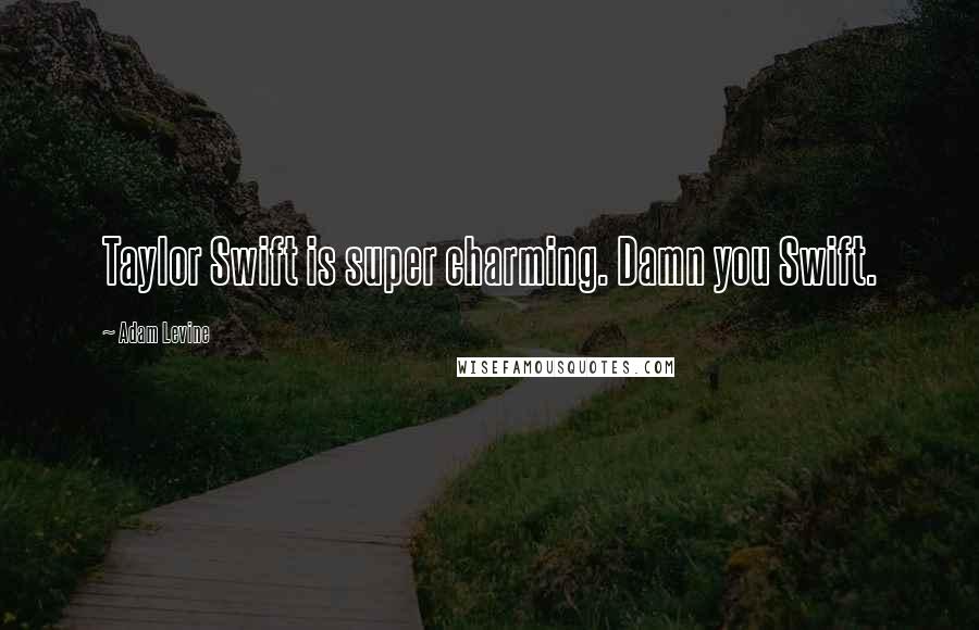 Adam Levine Quotes: Taylor Swift is super charming. Damn you Swift.