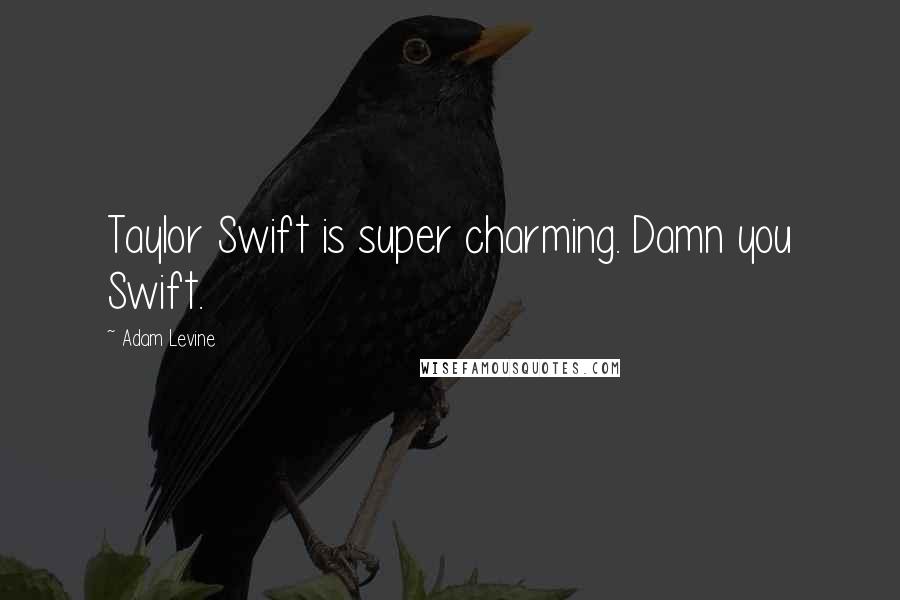 Adam Levine Quotes: Taylor Swift is super charming. Damn you Swift.