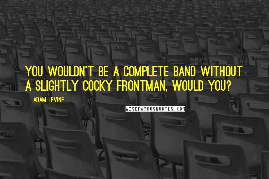 Adam Levine Quotes: You wouldn't be a complete band without a slightly cocky frontman, would you?