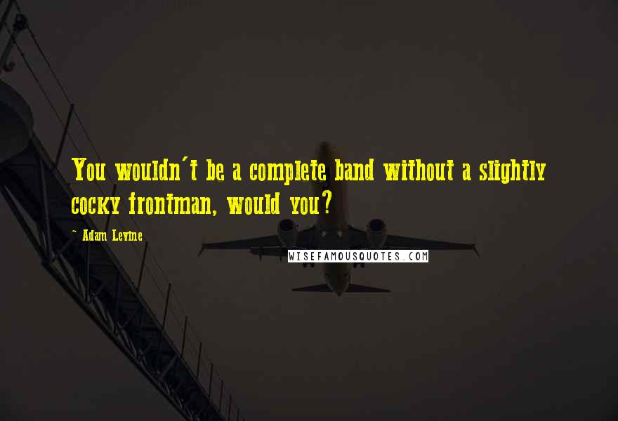 Adam Levine Quotes: You wouldn't be a complete band without a slightly cocky frontman, would you?