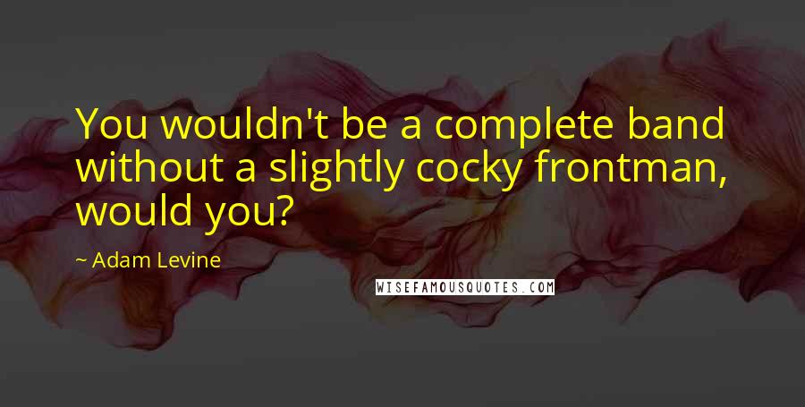 Adam Levine Quotes: You wouldn't be a complete band without a slightly cocky frontman, would you?