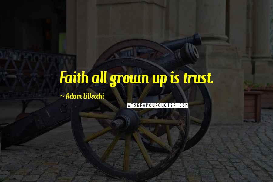 Adam LiVecchi Quotes: Faith all grown up is trust.