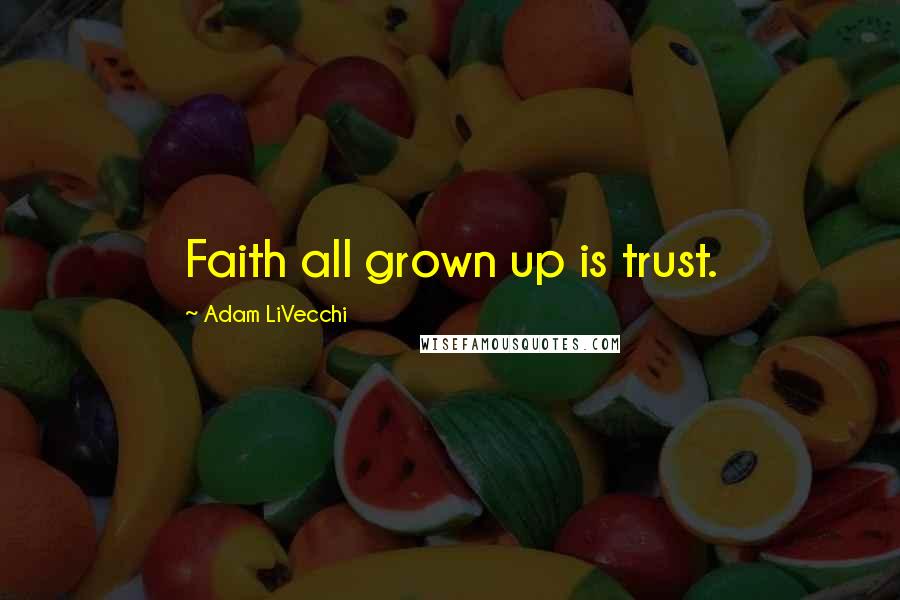 Adam LiVecchi Quotes: Faith all grown up is trust.
