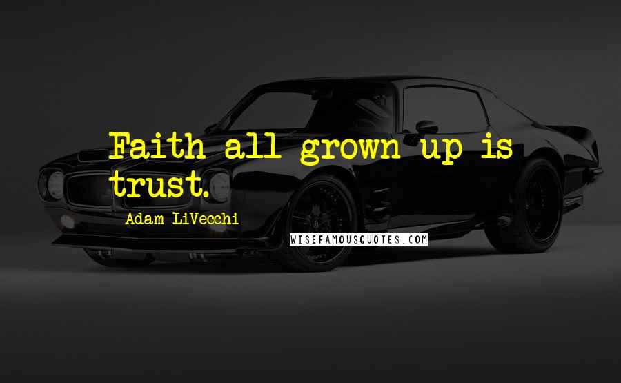 Adam LiVecchi Quotes: Faith all grown up is trust.