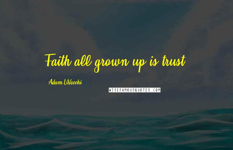 Adam LiVecchi Quotes: Faith all grown up is trust.